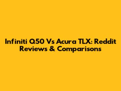 Infiniti Q50 Vs Acura TLX: Reddit Reviews & Comparisons