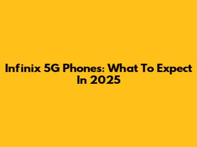 Infinix 5G Phones: What To Expect In 2025