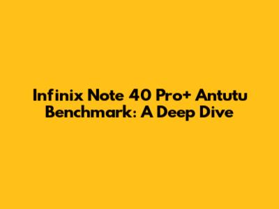 Infinix Note 40 Pro+ Antutu Benchmark: A Deep Dive