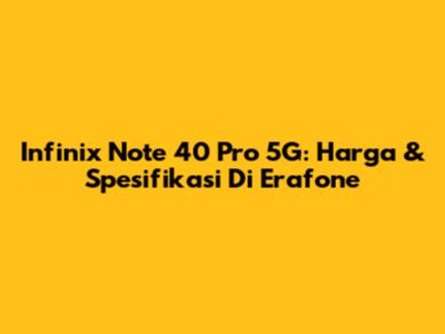 Infinix Note 40 Pro 5G: Harga & Spesifikasi Di Erafone