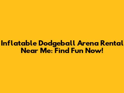 Inflatable Dodgeball Arena Rental Near Me: Find Fun Now!