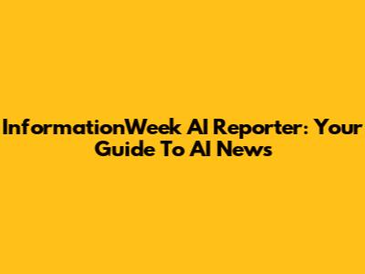 InformationWeek AI Reporter: Your Guide To AI News