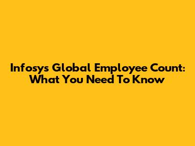 Infosys Global Employee Count: What You Need To Know