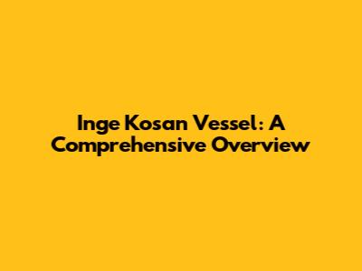Inge Kosan Vessel: A Comprehensive Overview