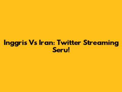 Inggris Vs Iran: Twitter Streaming Seru!