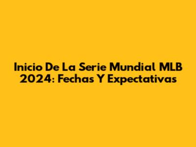 Inicio De La Serie Mundial MLB 2024: Fechas Y Expectativas