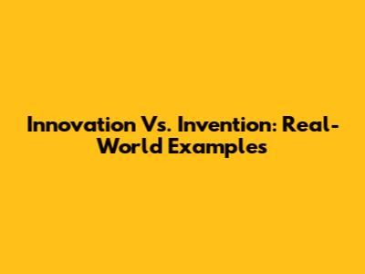 Innovation Vs. Invention: Real-World Examples