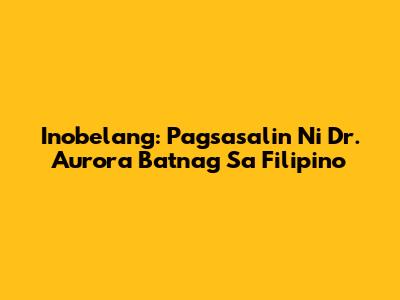 Inobelang: Pagsasalin Ni Dr. Aurora Batnag Sa Filipino