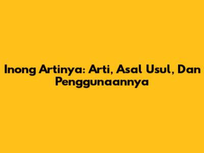 Inong Artinya: Arti, Asal Usul, Dan Penggunaannya