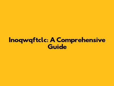 Inoqwqftclc: A Comprehensive Guide