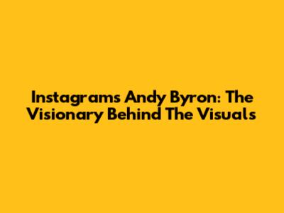 Instagram's Andy Byron: The Visionary Behind The Visuals