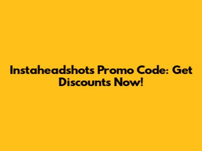Instaheadshots Promo Code: Get Discounts Now!