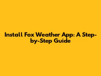 Install Fox Weather App: A Step-by-Step Guide