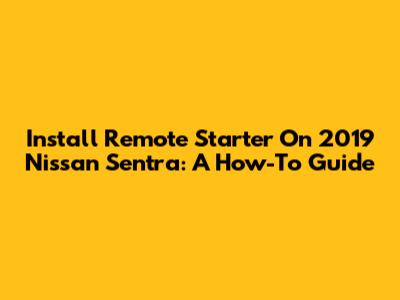 Install Remote Starter On 2019 Nissan Sentra: A How-To Guide