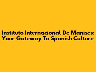 Instituto Internacional De Manises: Your Gateway To Spanish Culture