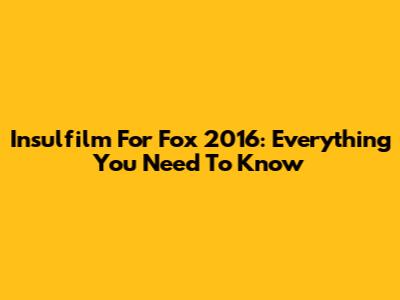 Insulfilm For Fox 2016: Everything You Need To Know