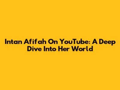 Intan Afifah On YouTube: A Deep Dive Into Her World