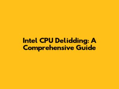 Intel CPU Delidding: A Comprehensive Guide