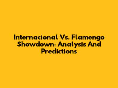 Internacional Vs. Flamengo Showdown: Analysis And Predictions