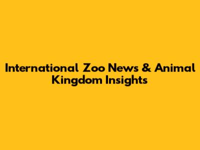 International Zoo News & Animal Kingdom Insights