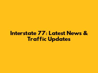 Interstate 77: Latest News & Traffic Updates