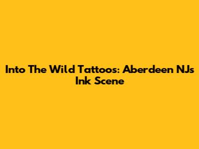 Into The Wild Tattoos: Aberdeen NJ's Ink Scene