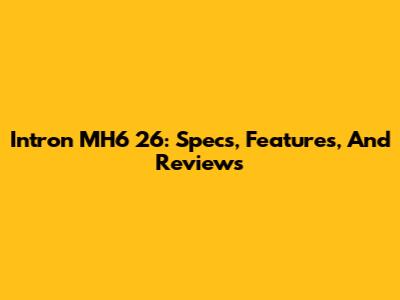 Intron MH6 26: Specs, Features, And Reviews