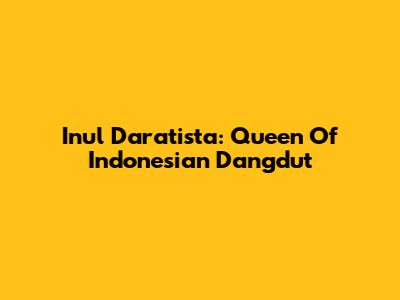 Inul Daratista: Queen Of Indonesian Dangdut