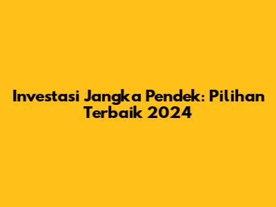 Investasi Jangka Pendek: Pilihan Terbaik 2024