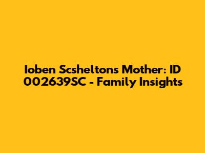 Ioben Scshelton's Mother: ID 002639SC - Family Insights