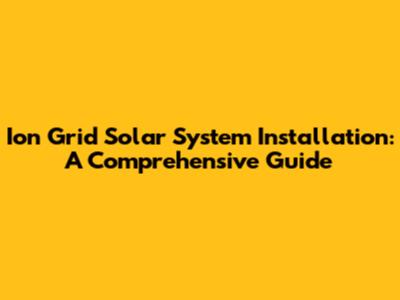 Ion Grid Solar System Installation: A Comprehensive Guide