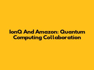 IonQ And Amazon: Quantum Computing Collaboration