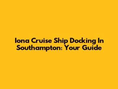 Iona Cruise Ship Docking In Southampton: Your Guide