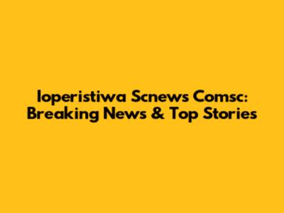 Ioperistiwa Scnews Comsc: Breaking News & Top Stories