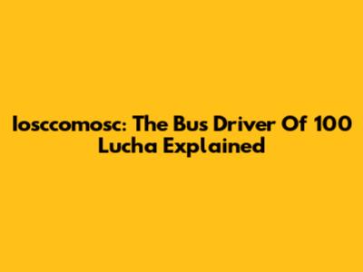 Iosccomosc: The Bus Driver Of 100 Lucha Explained