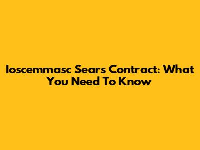 Ioscemmasc Sears Contract: What You Need To Know