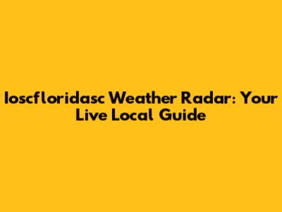 Ioscfloridasc Weather Radar: Your Live Local Guide