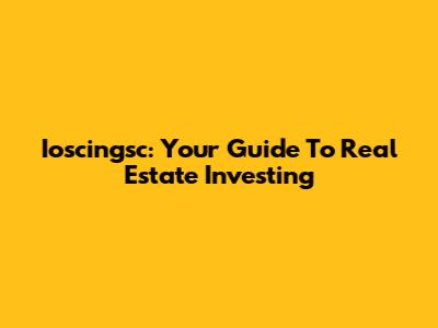 Ioscingsc: Your Guide To Real Estate Investing