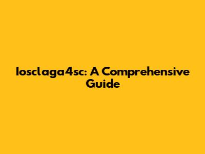 Iosclaga4sc: A Comprehensive Guide