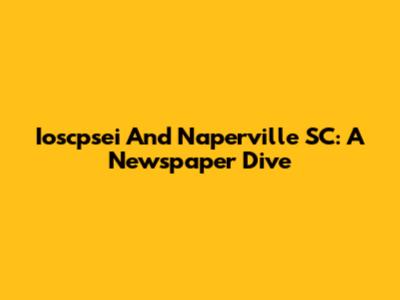 Ioscpsei And Naperville SC: A Newspaper Dive