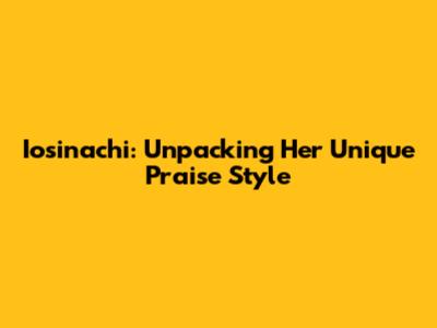 Iosinachi: Unpacking Her Unique Praise Style