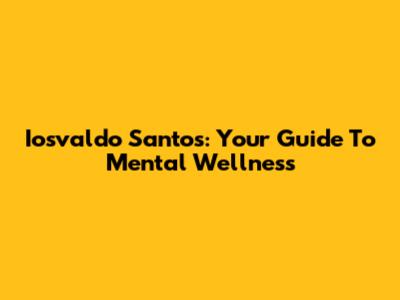 Iosvaldo Santos: Your Guide To Mental Wellness