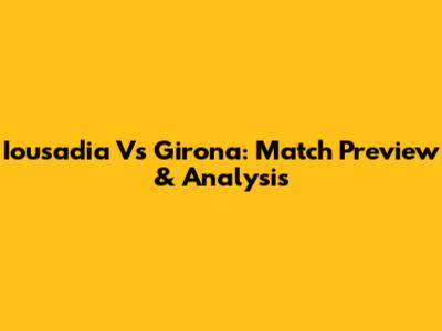 Iousadia Vs Girona: Match Preview & Analysis
