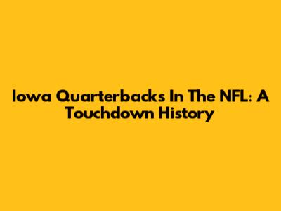 Iowa Quarterbacks In The NFL: A Touchdown History