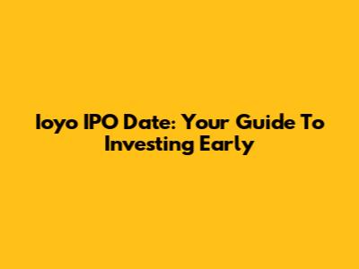 Ioyo IPO Date: Your Guide To Investing Early