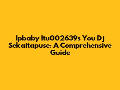Ipbaby Itu002639s You Dj Sekaitapuse: A Comprehensive Guide