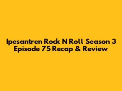 Ipesantren Rock N Roll Season 3 Episode 75 Recap & Review