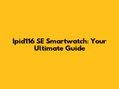 Ipid116 SE Smartwatch: Your Ultimate Guide