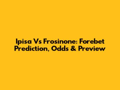 Ipisa Vs Frosinone: Forebet Prediction, Odds & Preview
