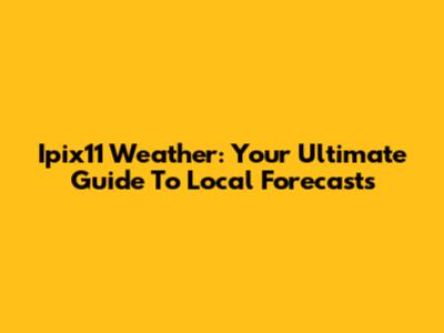 Ipix11 Weather: Your Ultimate Guide To Local Forecasts
